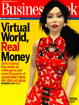 The cover of <i>BusinessWeek</i> magazine features a female avatar dressed in traditional red Asian garb. The background is yellow. The headline is "Virtual World, Real Money. She's fictional, lives insides an onligne game, but earns thousands of actual dollars there. And she's not alone".

Anshe Chung is the online name of Ailin Graef.
